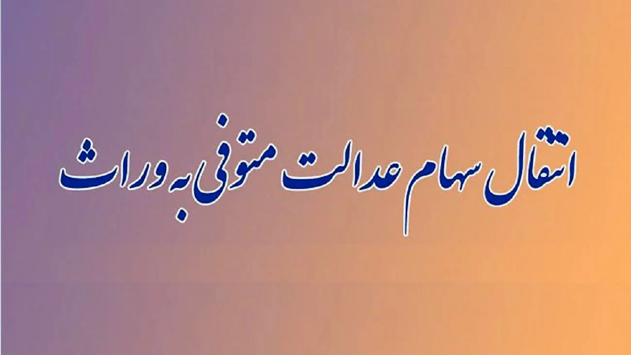  ورثه منتظر واریزی سود سهام عدالت باشند
