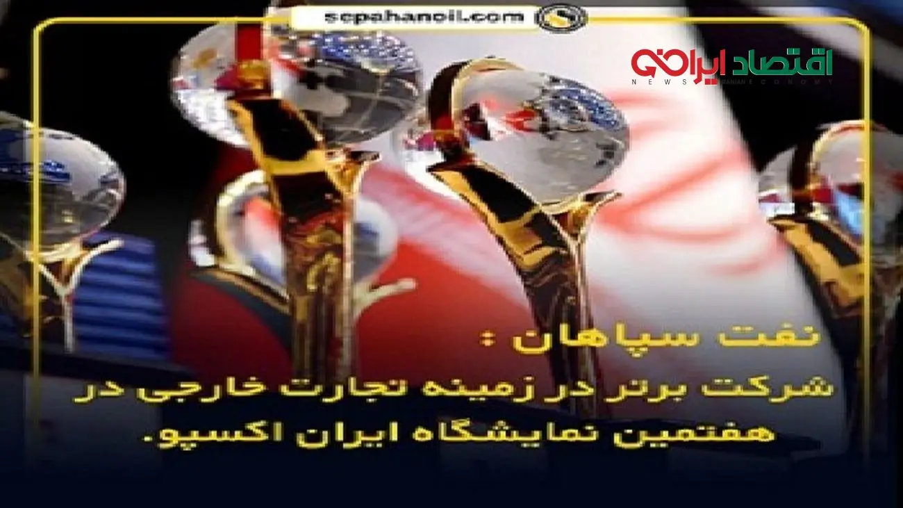 نفت سپاهان؛ شرکت برتر در زمینه تجارت خارجی در هفتمین نمایشگاه ایران اکسپو